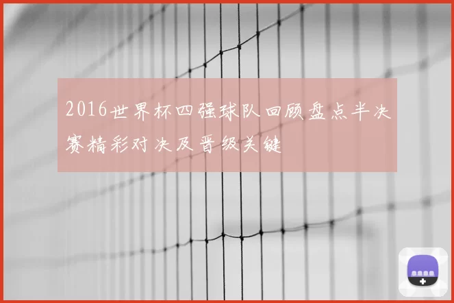2016世界杯四强球队回顾盘点半决赛精彩对决及晋级关键