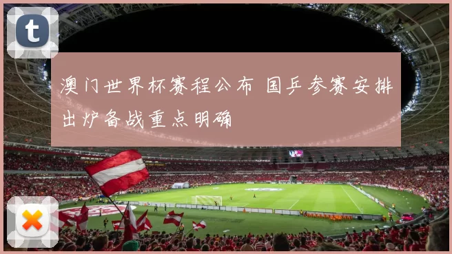 澳门世界杯赛程公布 国乒参赛安排出炉备战重点明确