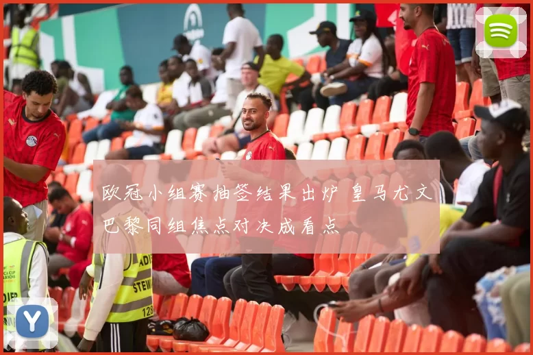 欧冠小组赛抽签结果出炉 皇马尤文巴黎同组焦点对决成看点