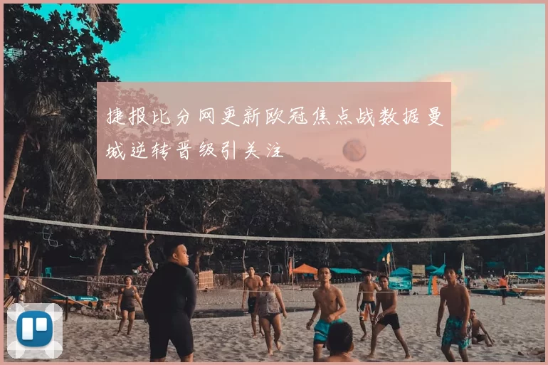 捷报比分网更新欧冠焦点战数据曼城逆转晋级引关注