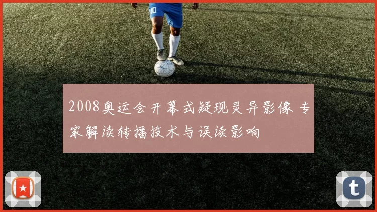 2008奥运会开幕式疑现灵异影像 专家解读转播技术与误读影响