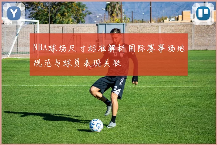 NBA球场尺寸标准解析国际赛事场地规范与球员表现关联