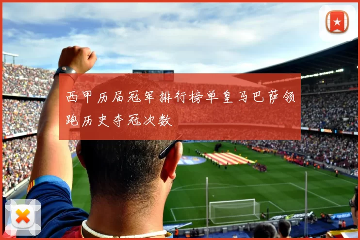 西甲历届冠军排行榜单皇马巴萨领跑历史夺冠次数