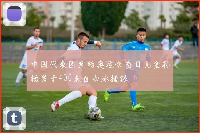 中国代表团里约奥运会首日无金孙杨男子400米自由泳摘银