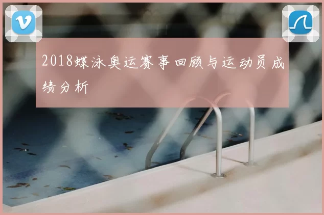 2018蝶泳奥运赛事回顾与运动员成绩分析