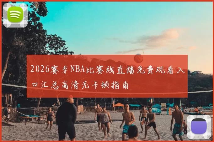 2026赛季NBA比赛线直播免费观看入口汇总高清无卡顿指南