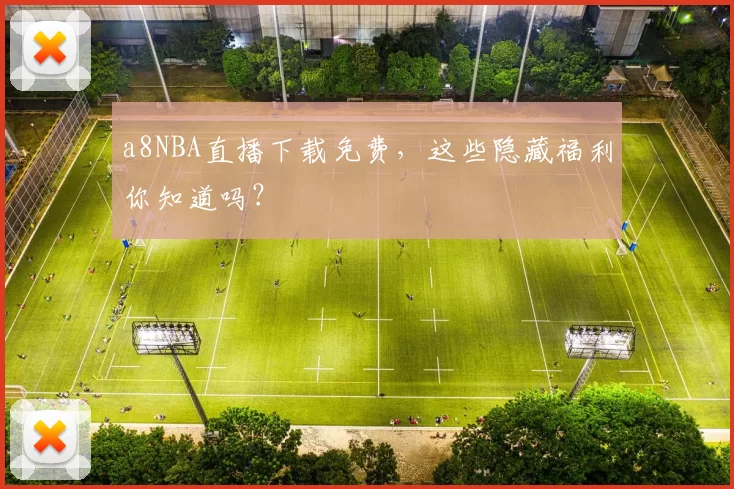 a8NBA直播下载免费，这些隐藏福利你知道吗？
