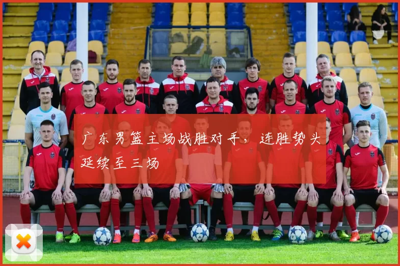 广东男篮主场战胜对手，连胜势头延续至三场