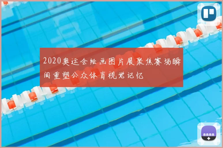 2020奥运会绘画图片展聚焦赛场瞬间重塑公众体育视觉记忆