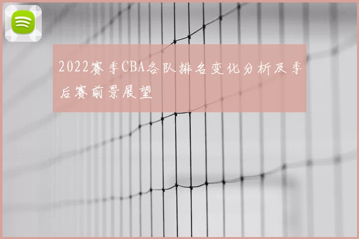 2022赛季CBA各队排名变化分析及季后赛前景展望