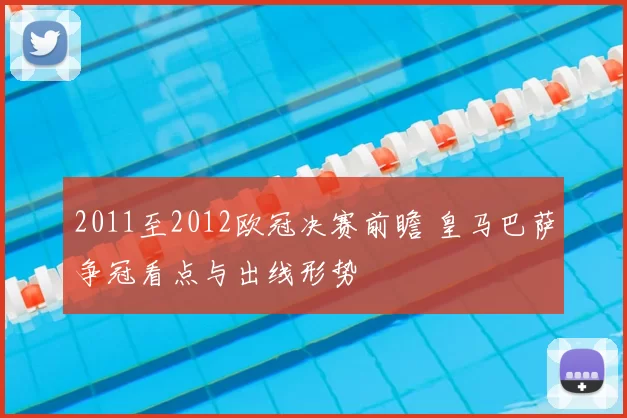 2011至2012欧冠决赛前瞻 皇马巴萨争冠看点与出线形势