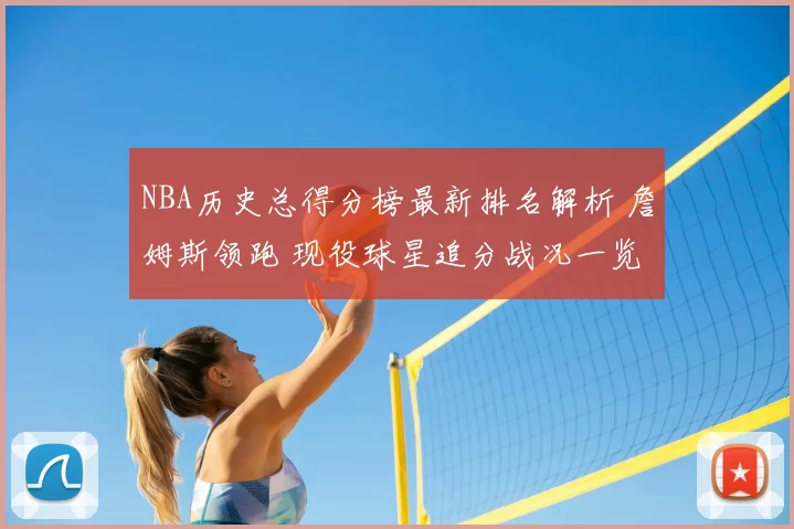 NBA历史总得分榜最新排名解析 詹姆斯领跑 现役球星追分战况一览