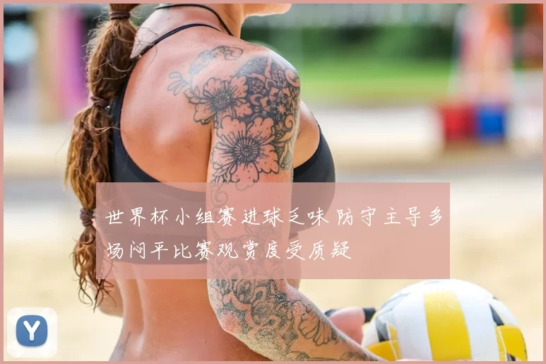 世界杯小组赛进球乏味 防守主导多场闷平比赛观赏度受质疑