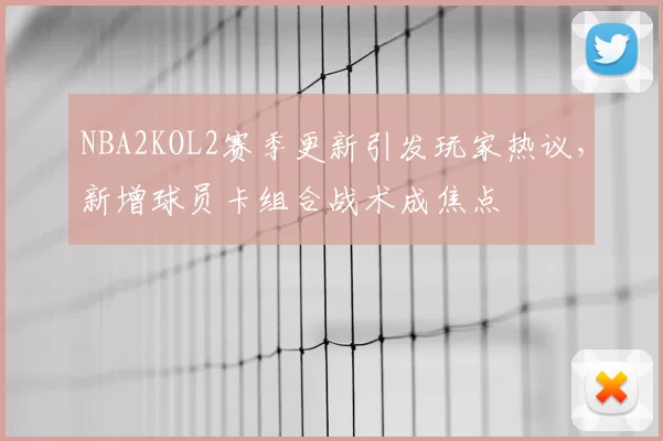 NBA2KOL2赛季更新引发玩家热议，新增球员卡组合战术成焦点
