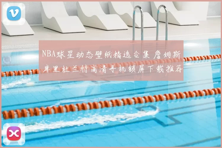 NBA球星动态壁纸精选合集 詹姆斯库里杜兰特高清手机锁屏下载推荐