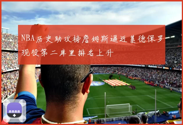 NBA历史助攻榜詹姆斯逼近基德保罗现役第二库里排名上升