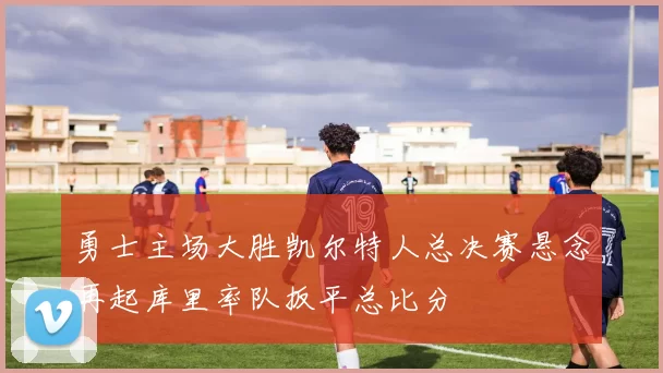 勇士主场大胜凯尔特人总决赛悬念再起库里率队扳平总比分