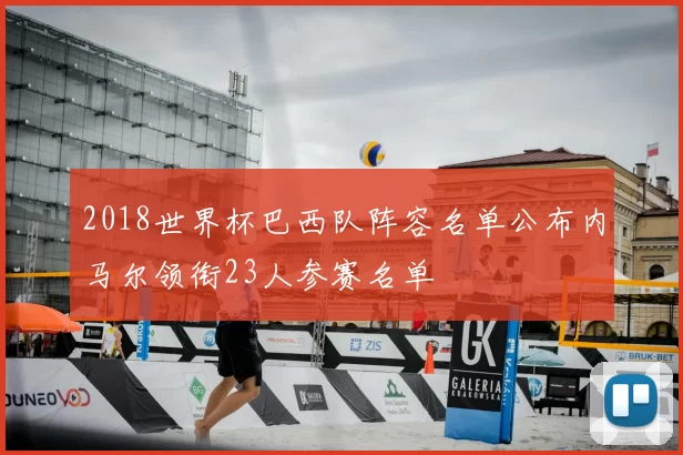 2018世界杯巴西队阵容名单公布内马尔领衔23人参赛名单