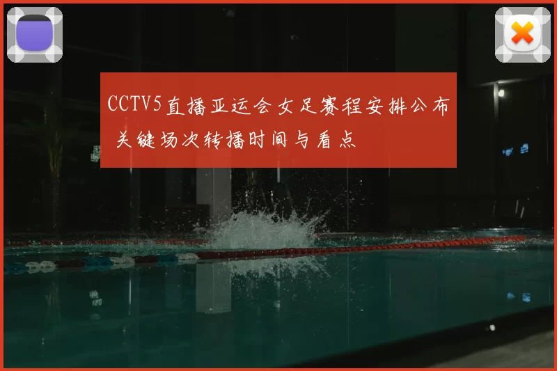 CCTV5直播亚运会女足赛程安排公布 关键场次转播时间与看点