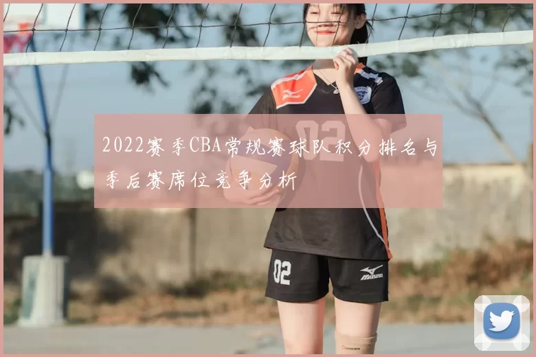 2022赛季CBA常规赛球队积分排名与季后赛席位竞争分析