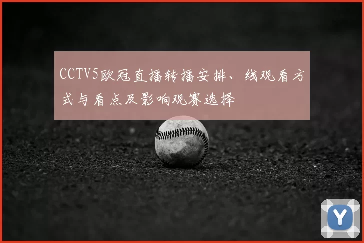 CCTV5欧冠直播转播安排、线观看方式与看点及影响观赛选择