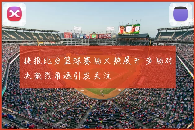 捷报比分篮球赛场火热展开 多场对决激烈角逐引发关注