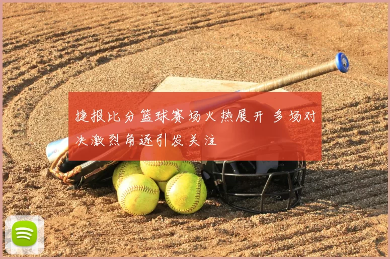 捷报比分篮球赛场火热展开 多场对决激烈角逐引发关注