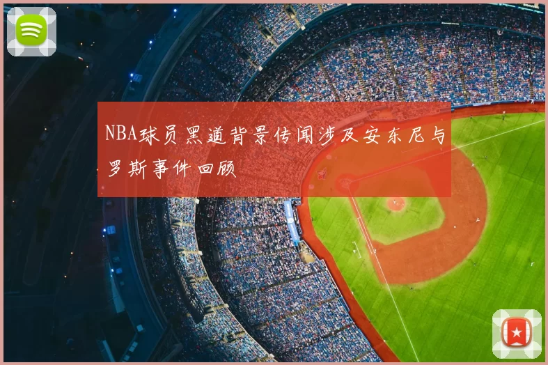 NBA球员黑道背景传闻涉及安东尼与罗斯事件回顾