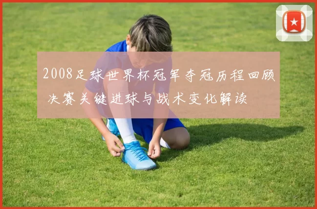 2008足球世界杯冠军夺冠历程回顾 决赛关键进球与战术变化解读