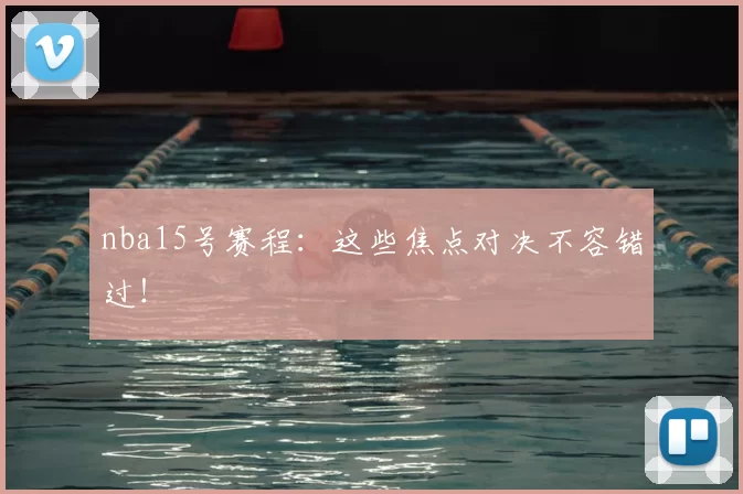 nba15号赛程：这些焦点对决不容错过！