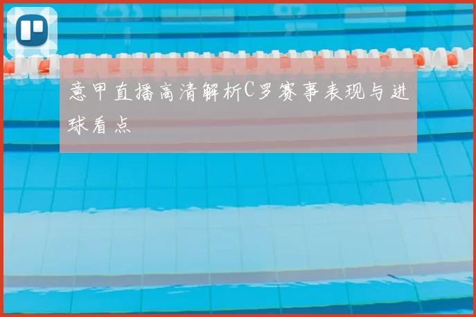 意甲直播高清解析C罗赛事表现与进球看点