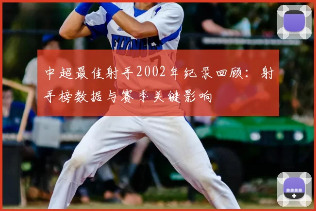 中超最佳射手2002年纪录回顾：射手榜数据与赛季关键影响