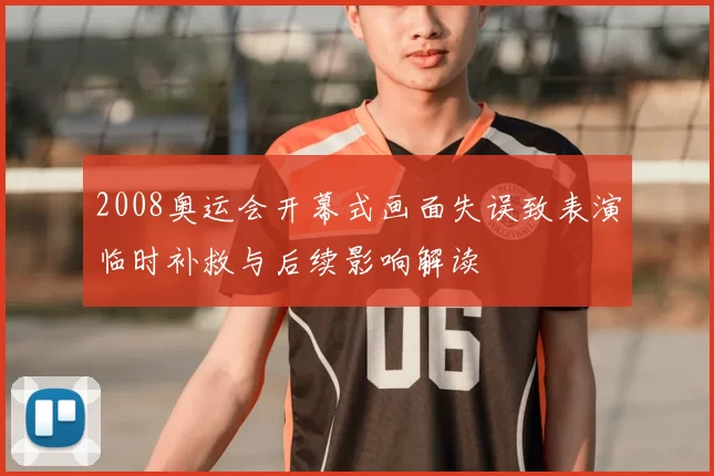 2008奥运会开幕式画面失误致表演临时补救与后续影响解读