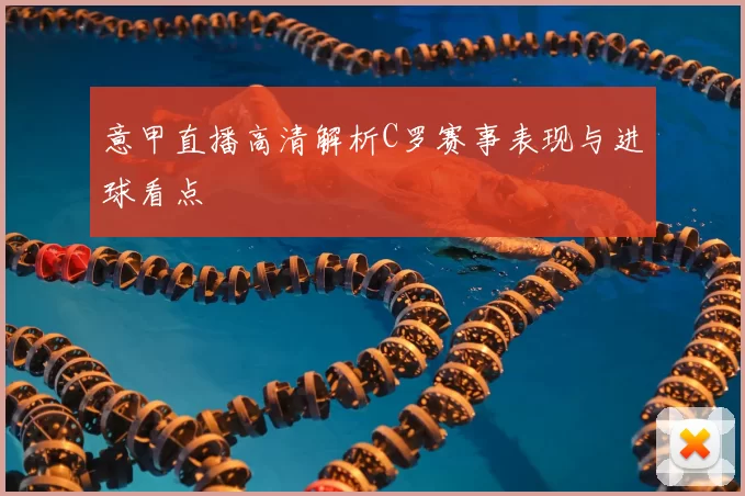 意甲直播高清解析C罗赛事表现与进球看点