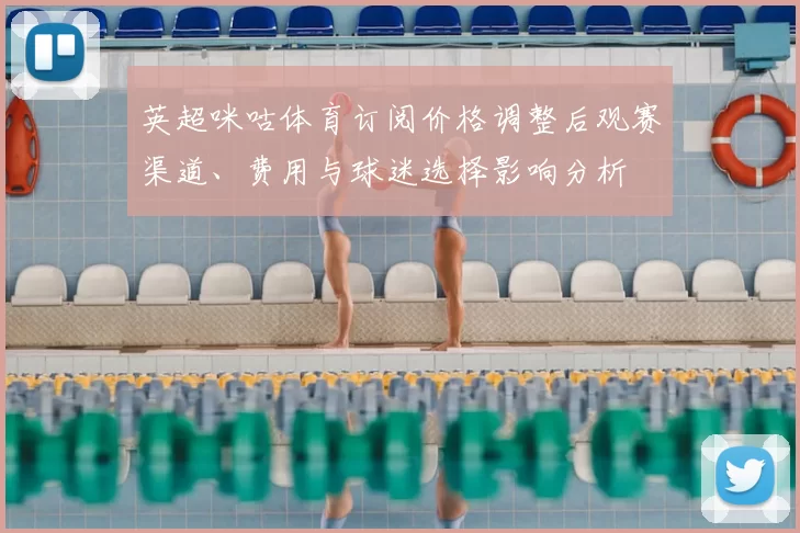 英超咪咕体育订阅价格调整后观赛渠道、费用与球迷选择影响分析
