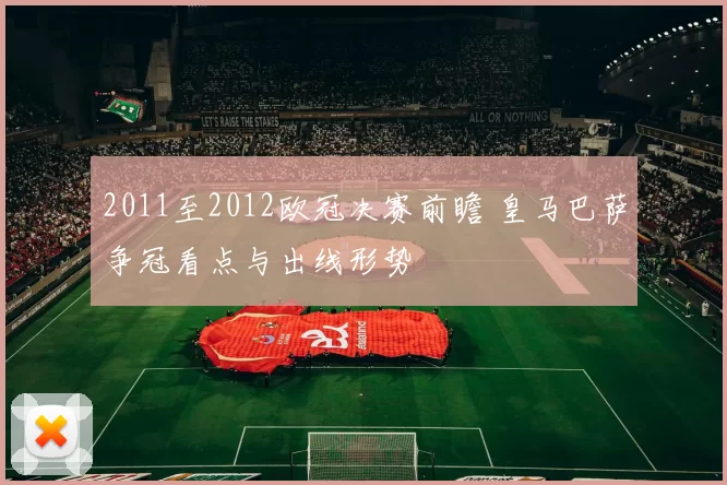 2011至2012欧冠决赛前瞻 皇马巴萨争冠看点与出线形势
