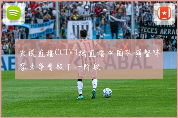 央视直播CCTV4线直播中国队调整阵容力争晋级下一阶段