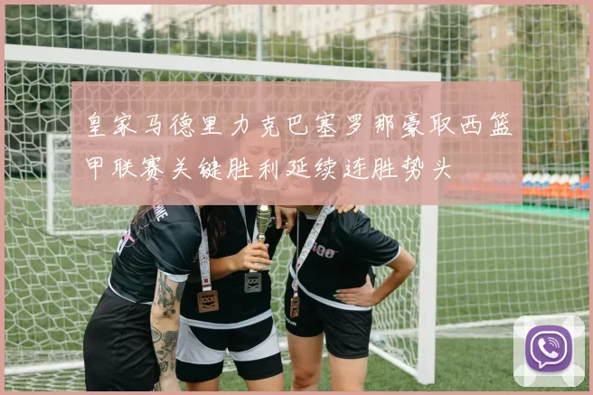 皇家马德里力克巴塞罗那豪取西篮甲联赛关键胜利延续连胜势头