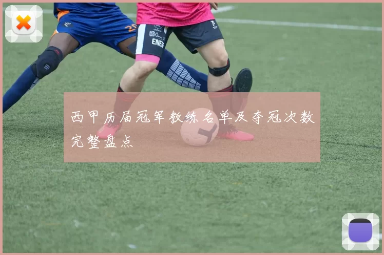 西甲历届冠军教练名单及夺冠次数完整盘点