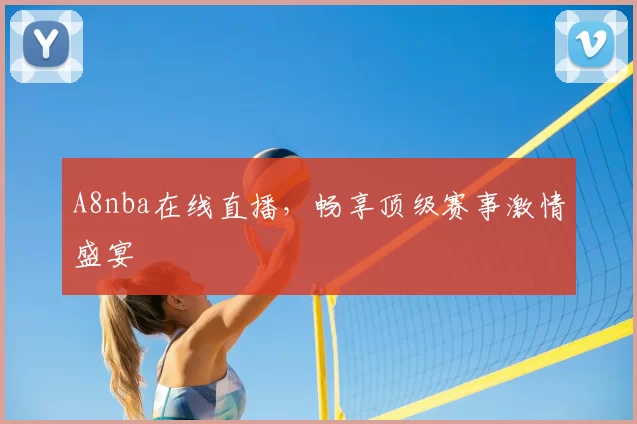A8nba在线直播，畅享顶级赛事激情盛宴