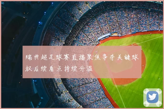 瑞典超足球赛直播聚焦争夺关键球权后续看点持续升温