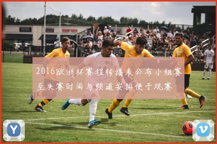 2016欧洲杯赛程转播表公布小组赛至决赛时间与频道安排便于观赛