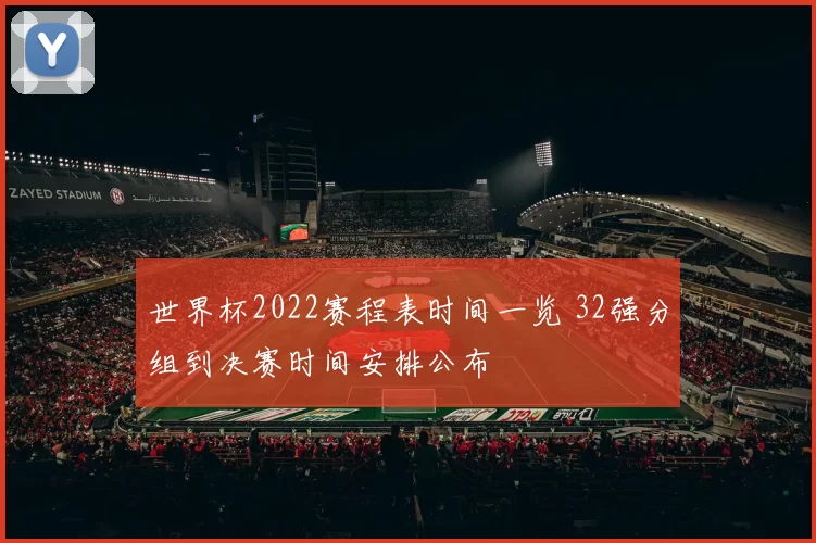 世界杯2022赛程表时间一览 32强分组到决赛时间安排公布
