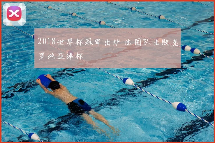 2018世界杯冠军出炉 法国队击败克罗地亚捧杯