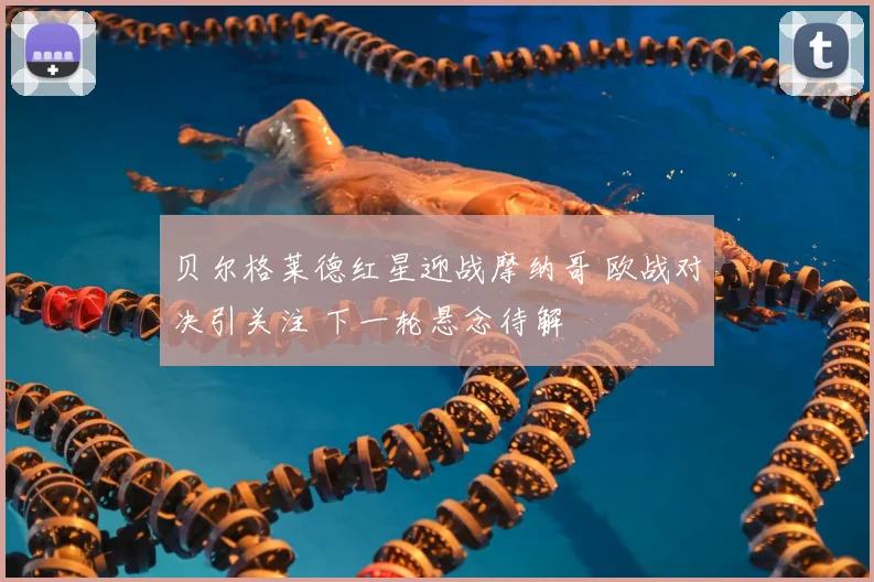 贝尔格莱德红星迎战摩纳哥 欧战对决引关注 下一轮悬念待解