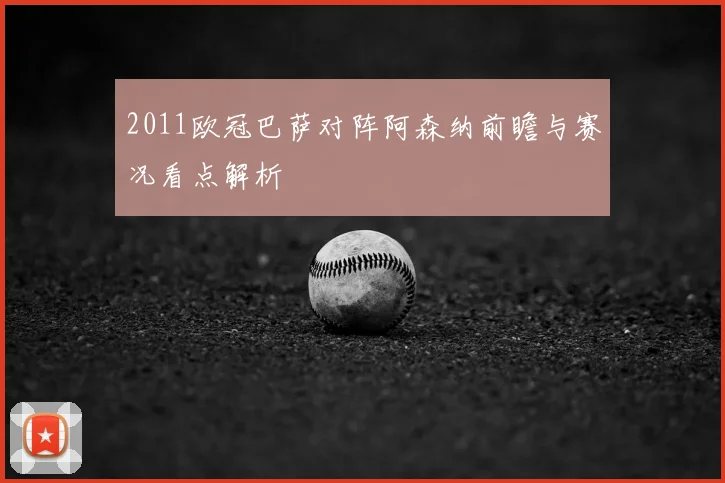 2011欧冠巴萨对阵阿森纳前瞻与赛况看点解析