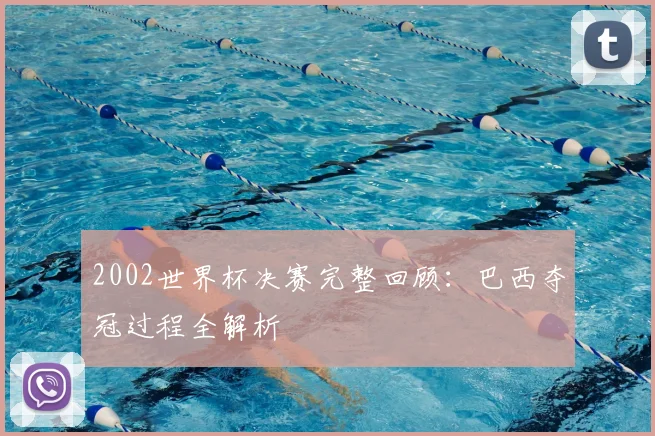 2002世界杯决赛完整回顾：巴西夺冠过程全解析
