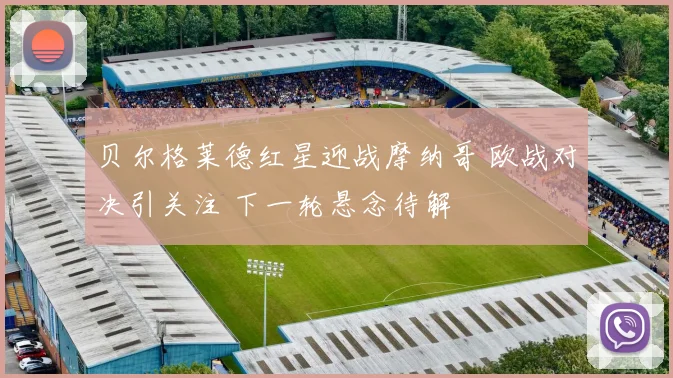 贝尔格莱德红星迎战摩纳哥 欧战对决引关注 下一轮悬念待解