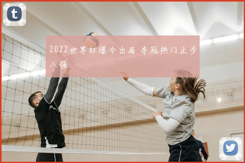 2022世界杯爆冷出局 夺冠热门止步八强