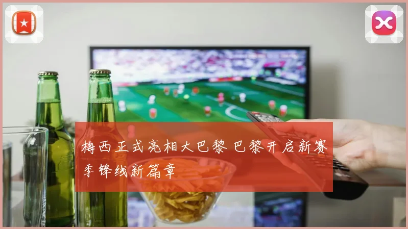 梅西正式亮相大巴黎 巴黎开启新赛季锋线新篇章